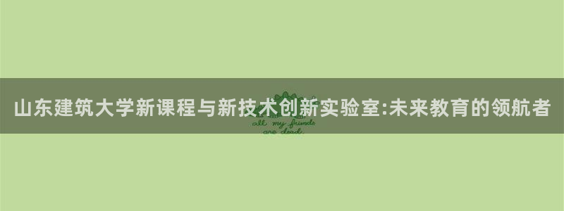 新航文化娱乐传媒：山东建筑大学新课程与新技术创新实验室:未来教育的领航者