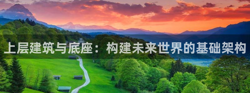 新航娱乐公司地址：上层建筑与底座：构建未来世界的基础架构