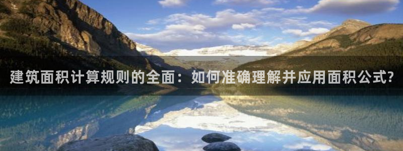 新航娱乐最新消息：建筑面积计算规则的全面：如何准确理解并应用面积公式?