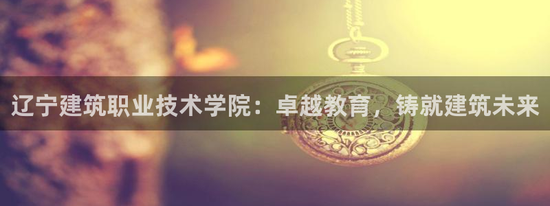 开启娱乐新航线：辽宁建筑职业技术学院：卓越教育，铸就建筑未来